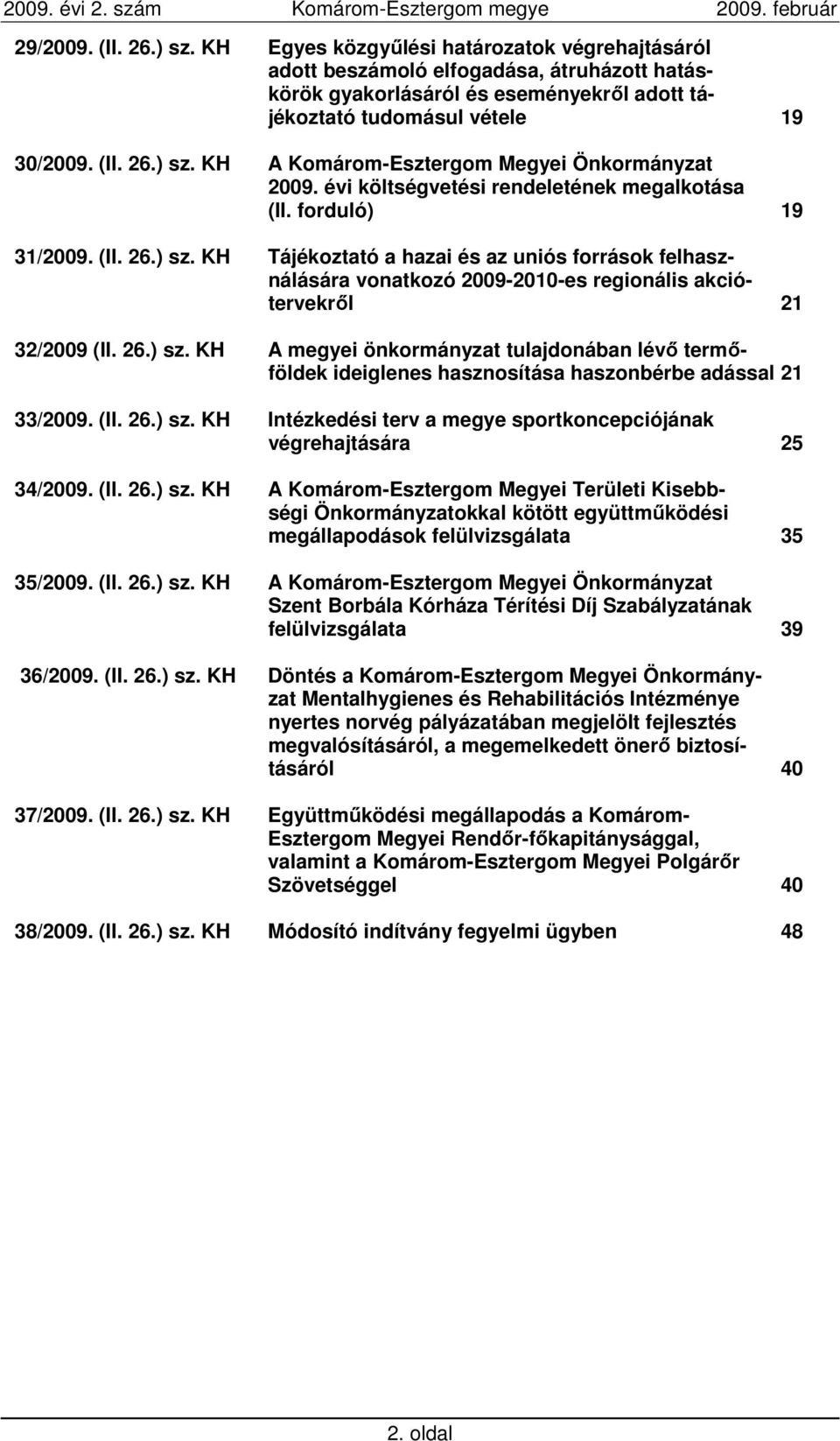 26.) sz. KH A megyei önkormányzat tulajdonában lévı termıföldek ideiglenes hasznosítása haszonbérbe adással 21 33/2009. (II. 26.) sz. KH Intézkedési terv a megye sportkoncepciójának végrehajtására 25 34/2009.