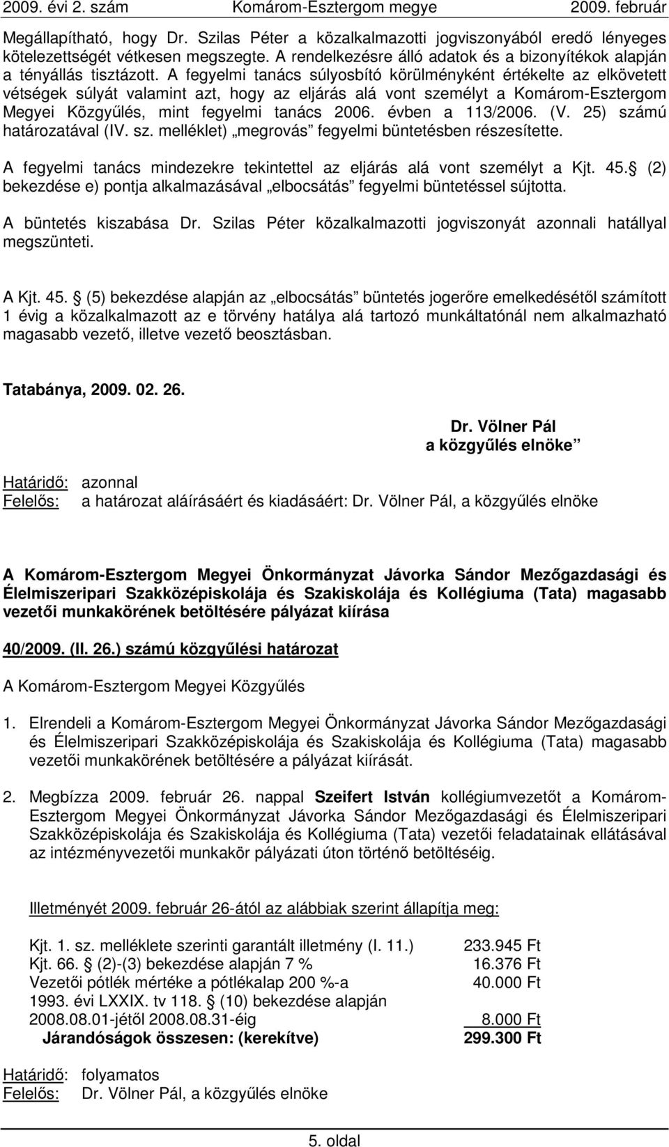 évben a 113/2006. (V. 25) számú határozatával (IV. sz. melléklet) megrovás fegyelmi büntetésben részesítette. A fegyelmi tanács mindezekre tekintettel az eljárás alá vont személyt a Kjt. 45.