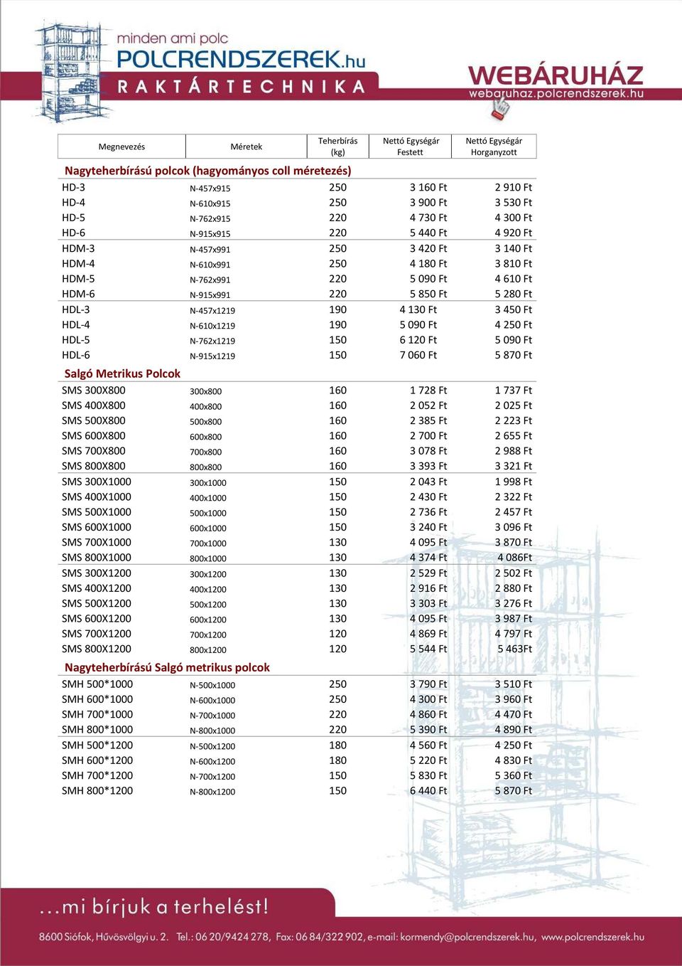 450 Ft HDL-4 N-610x1219 190 5 090 Ft 4 250 Ft HDL-5 N-762x1219 150 6 120 Ft 5 090 Ft HDL-6 N-915x1219 150 7 060 Ft 5 870 Ft Salgó Metrikus Polcok SMS 300X800 300x800 160 1 728 Ft 1 737 Ft SMS 400X800