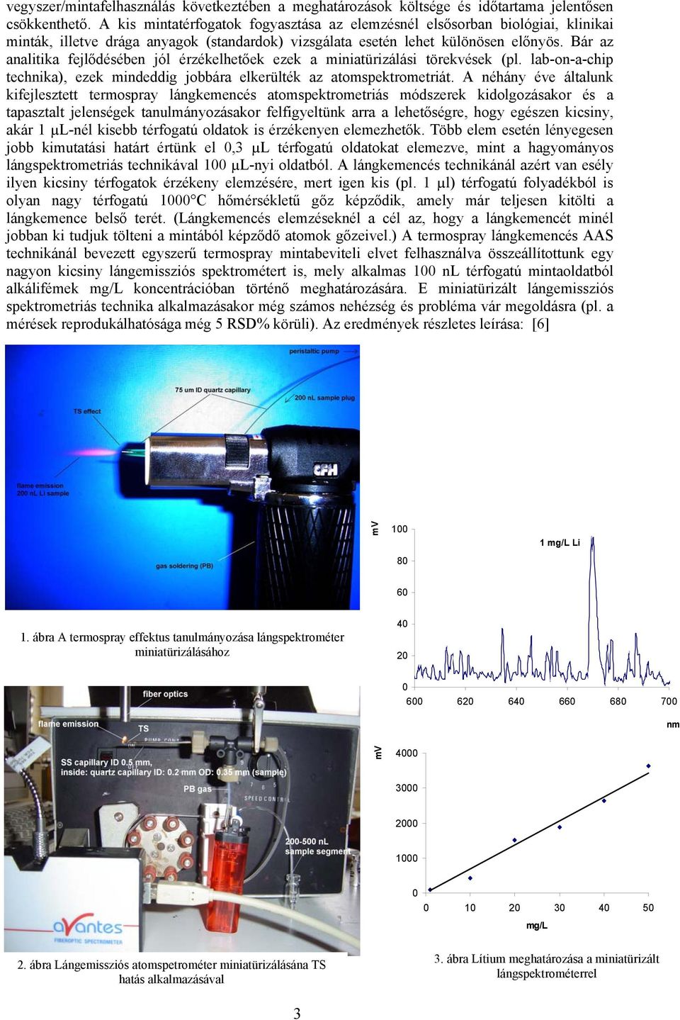 Bár az analitika fejlődésében jól érzékelhetőek ezek a miniatürizálási törekvések (pl. lab-on-a-chip technika), ezek mindeddig jobbára elkerülték az atomspektrometriát.