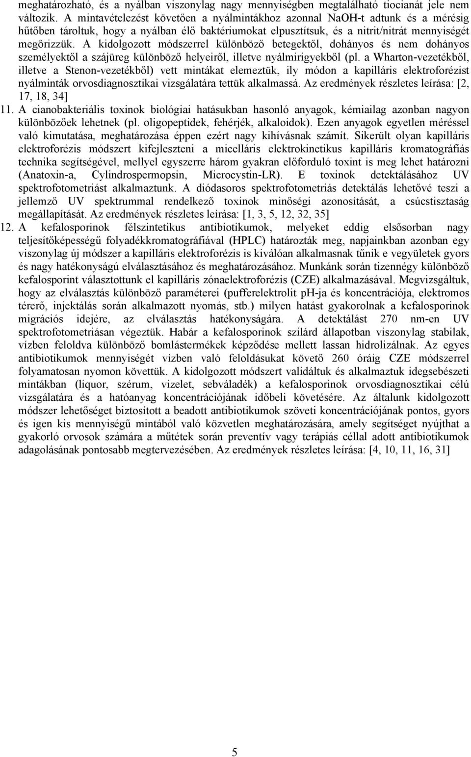 A kidolgozott módszerrel különböző betegektől, dohányos és nem dohányos személyektől a szájüreg különböző helyeiről, illetve nyálmirigyekből (pl.