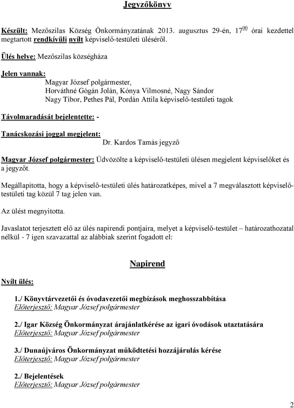 tagok Távolmaradását bejelentette: - Tanácskozási joggal megjelent: Dr. Kardos Tamás jegyző Magyar József polgármester: Üdvözölte a képviselő-testületi ülésen megjelent képviselőket és a jegyzőt.