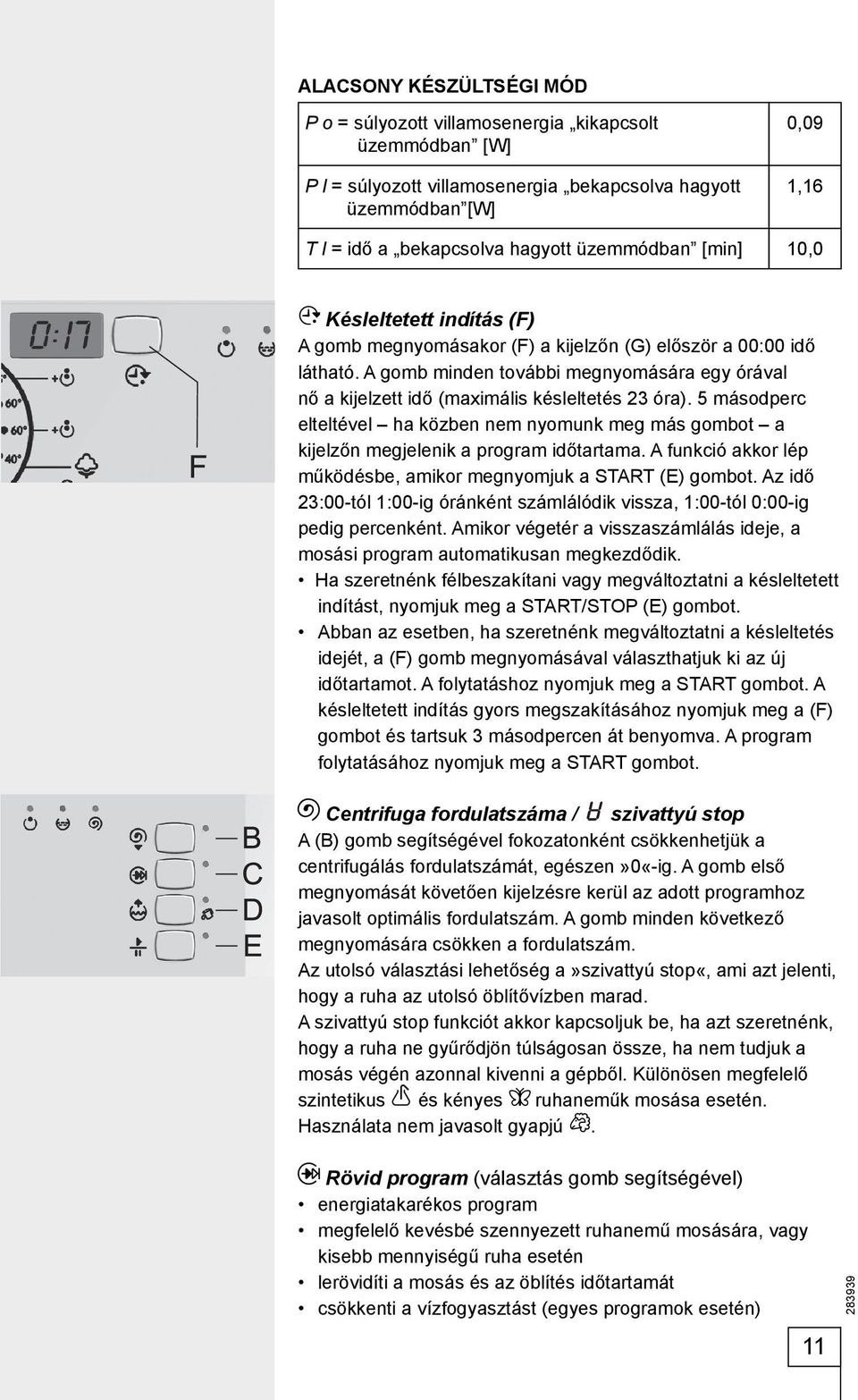 A gomb minden további megnyomására egy órával nő a kijelzett idő (maximális késleltetés 23 óra). 5 másodperc elteltével ha közben nem nyomunk meg más gombot a kijelzőn megjelenik a program időtartama.