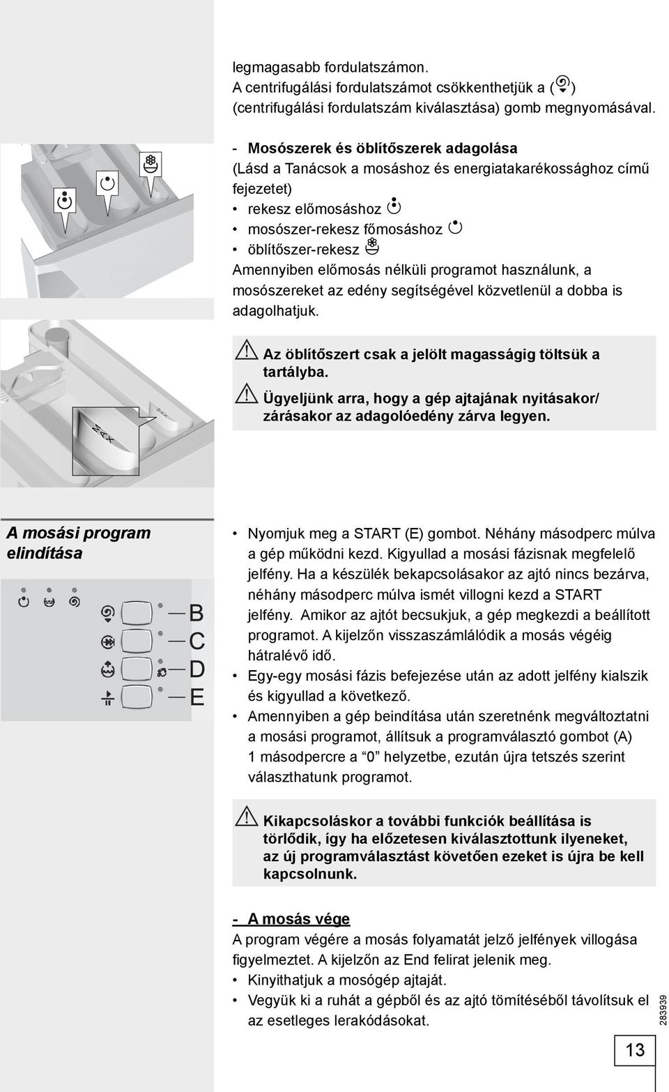 nélküli programot használunk, a mosószereket az edény segítségével közvetlenül a dobba is adagolhatjuk. Az öblítőszert csak a jelölt magasságig töltsük a tartályba.