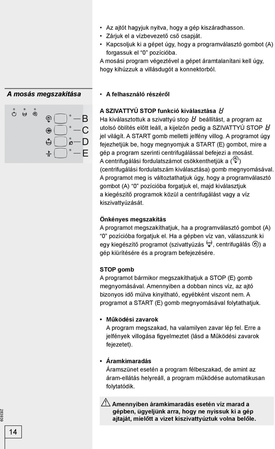 A mosás megszakítása A felhasználó részéről A SZIVATTYÚ STOP funkció kiválasztása Ha kiválasztottuk a szivattyú stop beállítást, a program az utolsó öblítés előtt leáll, a kijelzőn pedig a SZIVATTYÚ