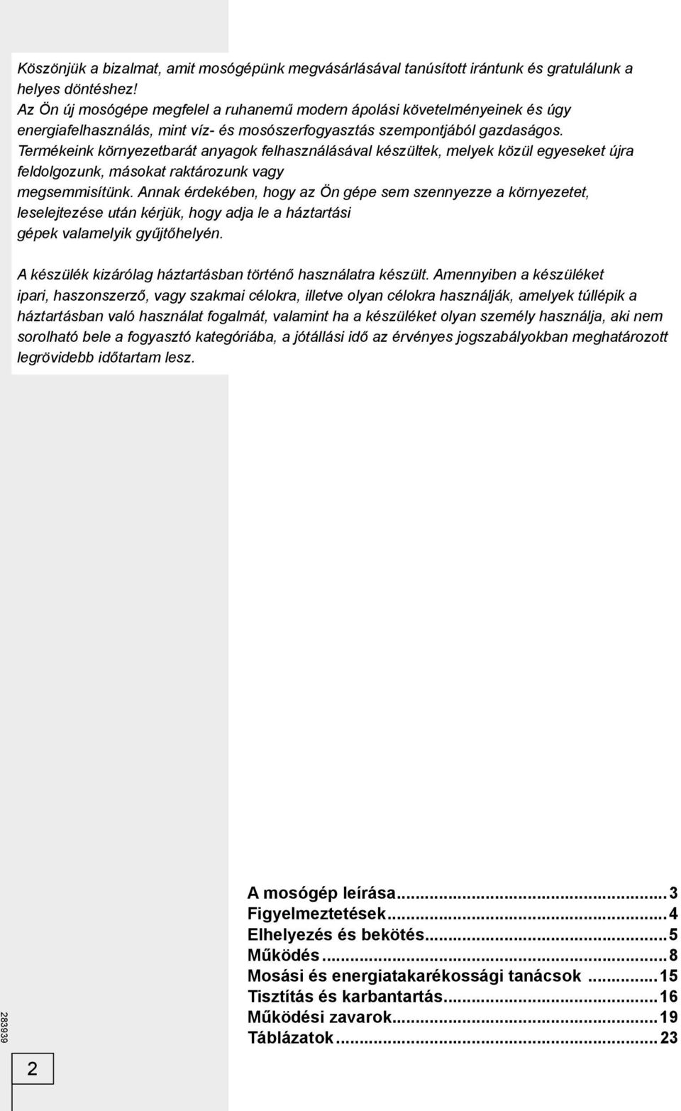 Termékeink környezetbarát anyagok felhasználásával készültek, melyek közül egyeseket újra feldolgozunk, másokat raktározunk vagy megsemmisítünk.