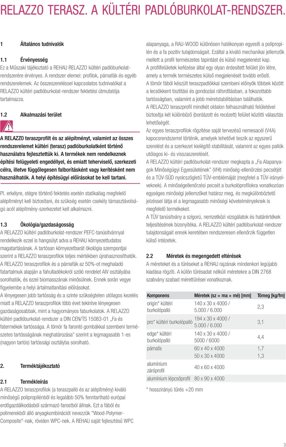 2 Alkalmazási terület A RELAZZO teraszprofilt és az alépítményt, valamint az összes rendszerelemet kültéri (terasz) padlóburkolatként történő használatra fejlesztettük ki.