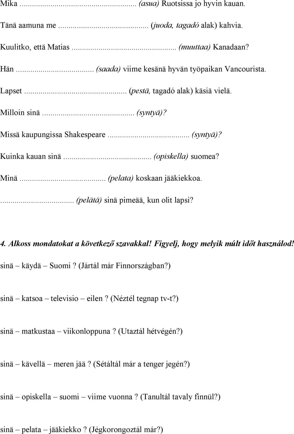 ... (pelätä) sinä pimeää, kun olit lapsi? 4. Alkoss mondatokat a következő szavakkal! Figyelj, hogy melyik múlt időt használod! sinä käydä Suomi? (Jártál már Finnországban?