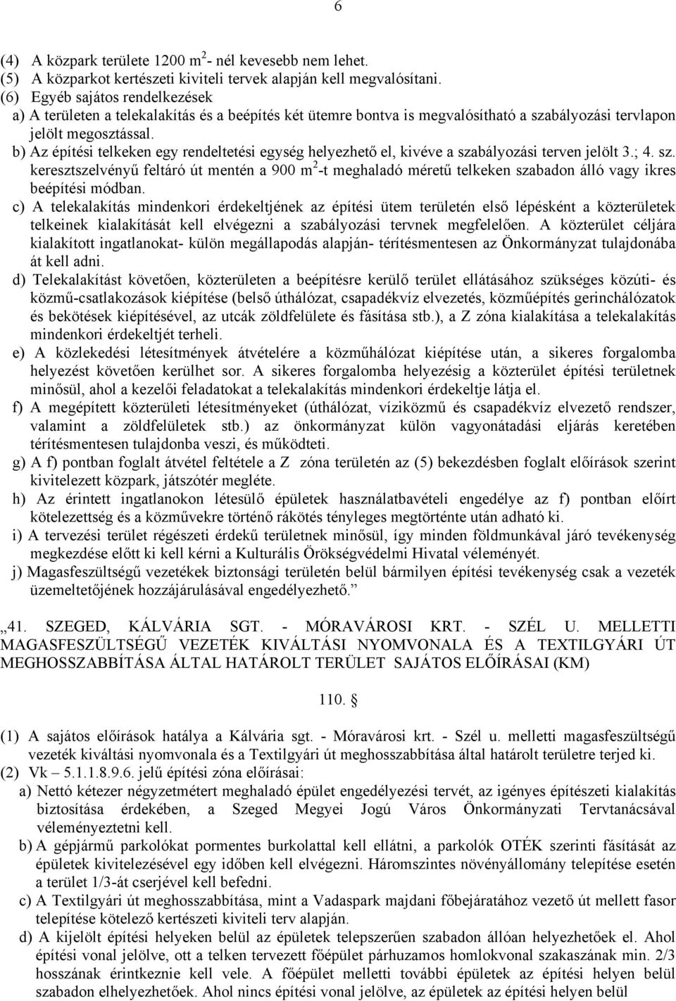 b) Az építési telkeken egy rendeltetési egység helyezhető el, kivéve a szabályozási terven jelölt 3.; 4. sz. keresztszelvényű feltáró út mentén a 900 m 2 -t meghaladó méretű telkeken szabadon álló vagy ikres beépítési módban.