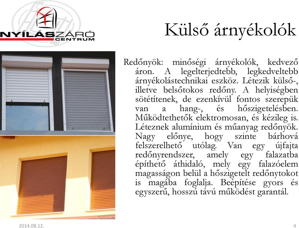 Működtethetők elektromosan, és kézileg is. Léteznek alumínium és műanyag redőnyök. Nagy előnye, hogy szinte bárhová felszerelhető utólag.