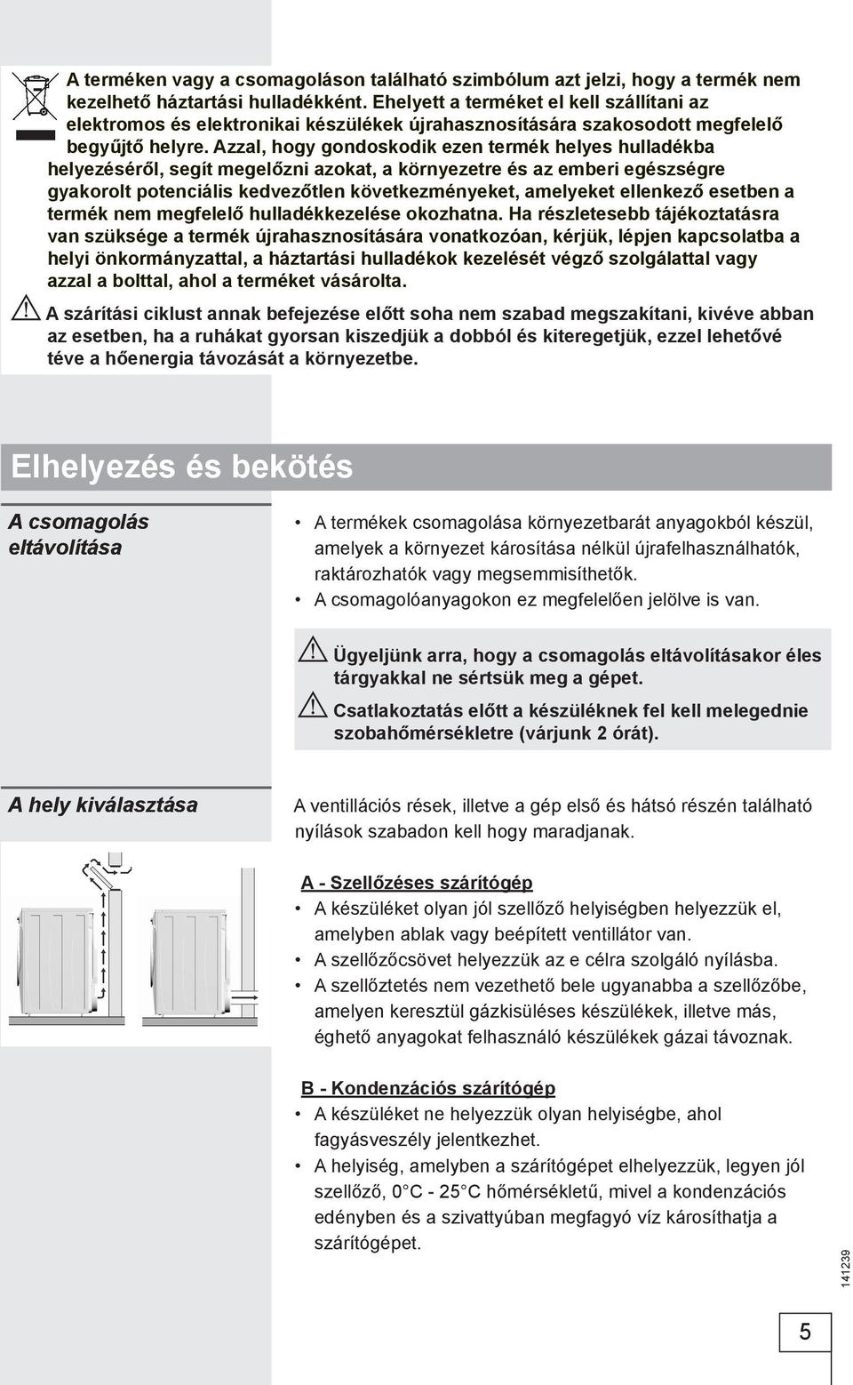 Azzal, hogy gondoskodik ezen termék helyes hulladékba helyezéséről, segít megelőzni azokat, a környezetre és az emberi egészségre gyakorolt potenciális kedvezőtlen következményeket, amelyeket