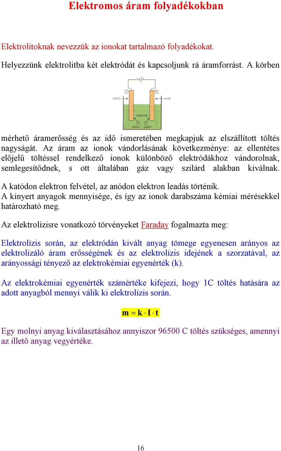 Az ára az ionok vándorlásának kövtkzény: az llntéts lőjlű töltéssl rndlkző ionok különböző lktródákhoz vándorolnak, slgsítődnk, s ott általában gáz vagy szilárd alakban kiválnak.