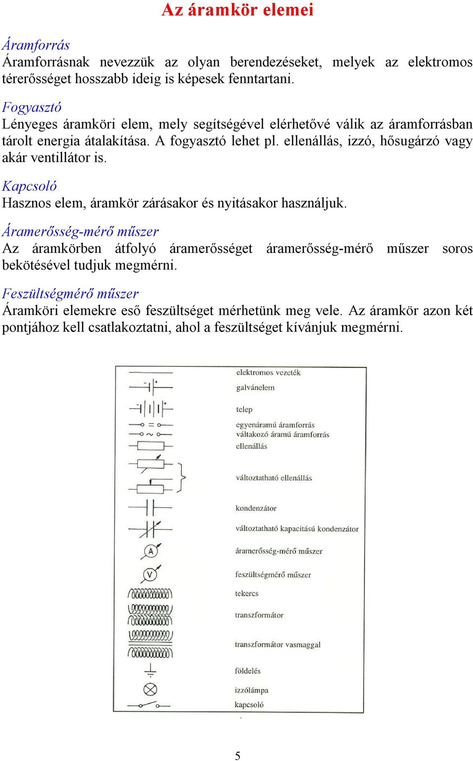 llnállás, izzó, hősugárzó vagy akár vntillátor is. Kapcsoló Hasznos l, árakör zárásakor és nyitásakor használjuk.