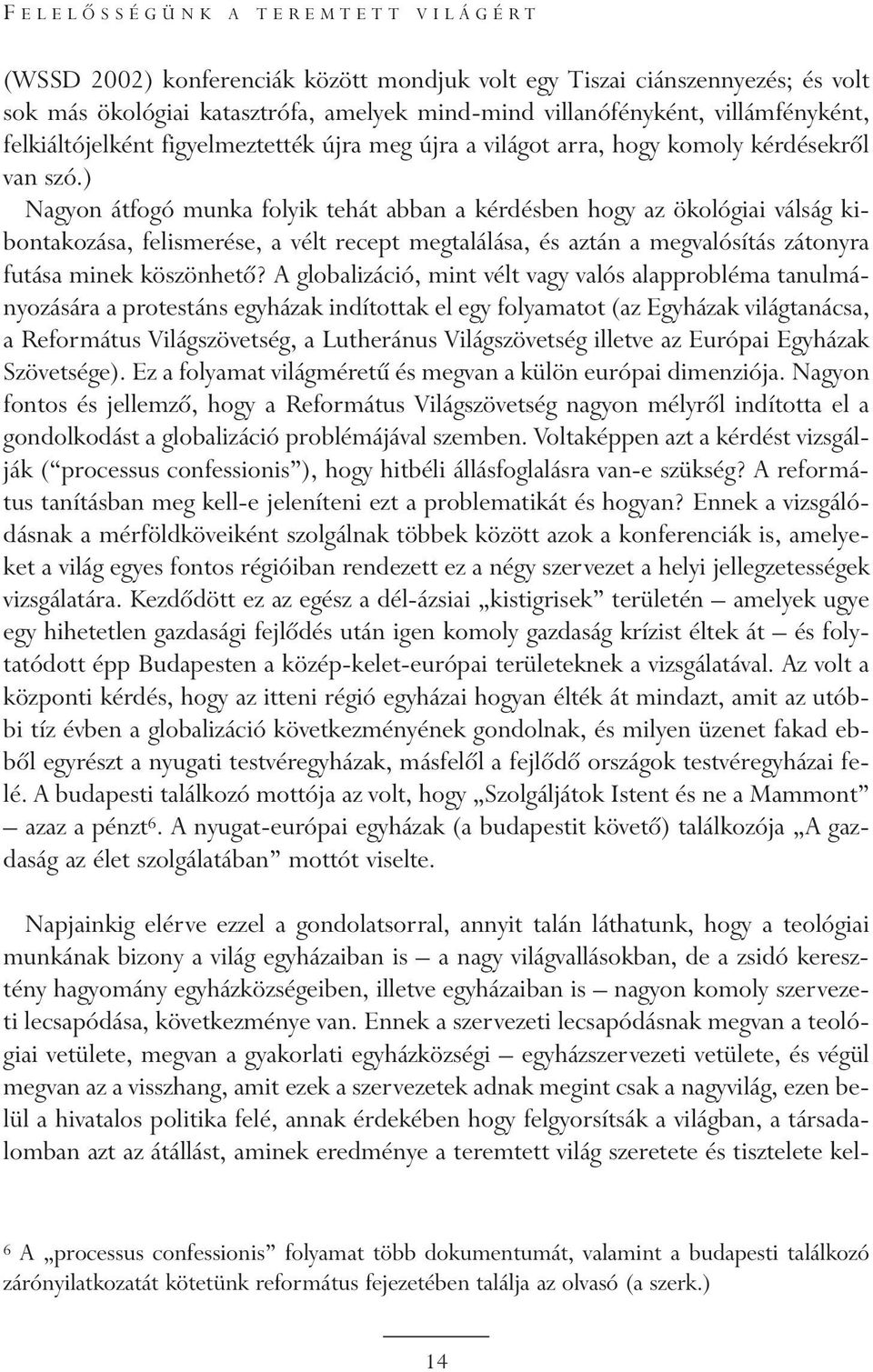 ) Nagyon átfogó munka folyik tehát abban a kérdésben hogy az ökológiai válság kibontakozása, felismerése, a vélt recept megtalálása, és aztán a megvalósítás zátonyra futása minek köszönhetõ?