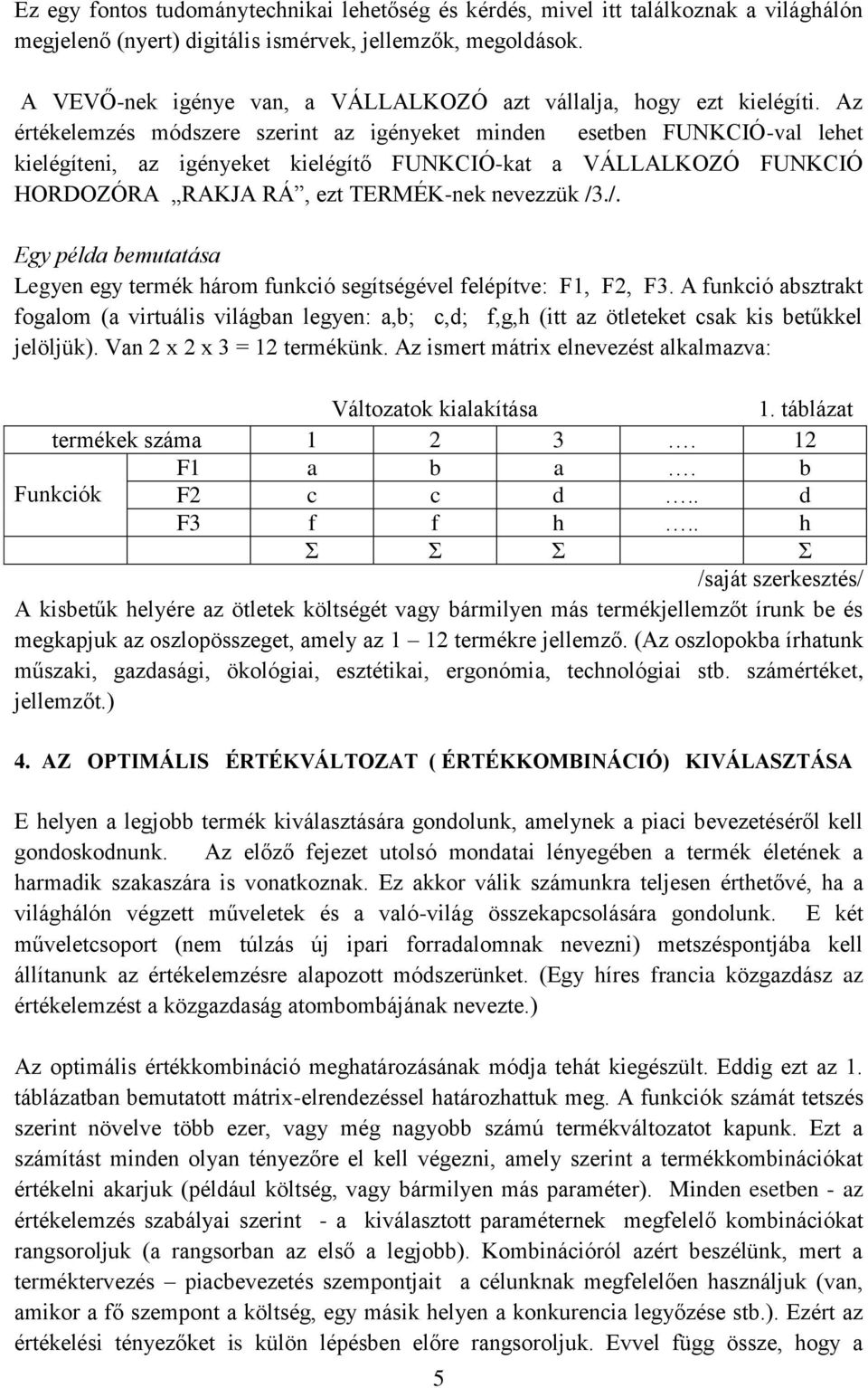Az értékelemzés módszere szerint az igényeket minden esetben FUNKCIÓ-val lehet kielégíteni, az igényeket kielégítő FUNKCIÓ-kat a VÁLLALKOZÓ FUNKCIÓ HORDOZÓRA RAKJA RÁ, ezt TERMÉK-nek nevezzük /3