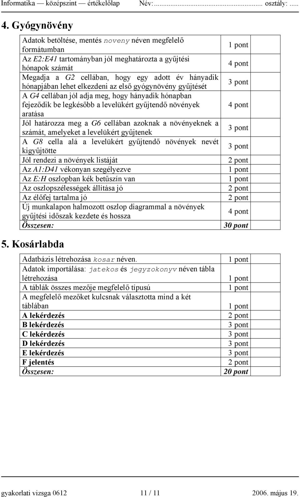 lehet elkezdeni az első gyógynövény gyűjtését A G4 cellában jól adja meg, hogy hányadik hónapban fejeződik be legkésőbb a levelükért gyűjtendő növények aratása Jól határozza meg a G6 cellában azoknak