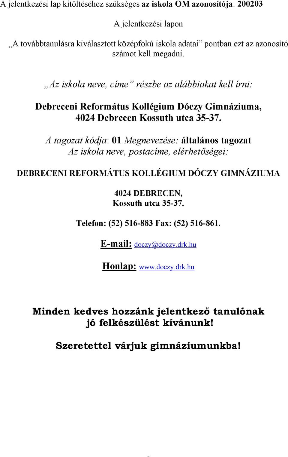 A tagozat kódja: 01 Megnevezése: általános tagozat Az iskola neve, postacíme, elérhetőségei: DEBRECENI REFORMÁTUS KOLLÉGIUM DÓCZY GIMNÁZIUMA 4024 DEBRECEN, Kossuth utca 35-37.