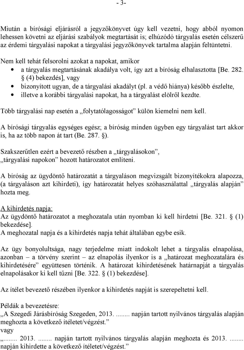 (4) bekezdés], vagy bizonyított ugyan, de a tárgyalási akadályt (pl. a védő hiánya) később észlelte, illetve a korábbi tárgyalási napokat, ha a tárgyalást elölről kezdte.