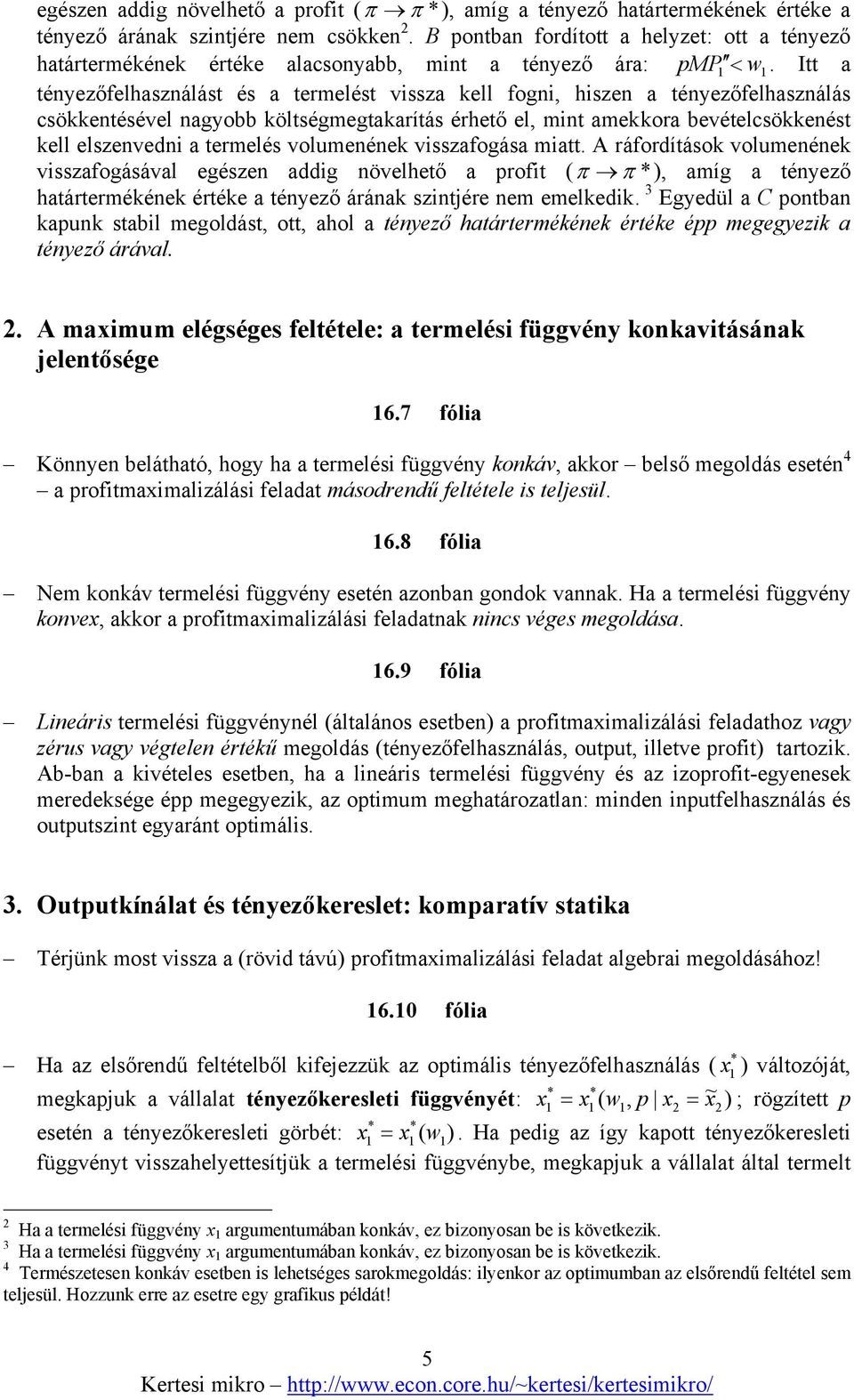 Itt a tényezőfelhasználást és a termelést vissza kell fogni, hiszen a tényezőfelhasználás csökkentésével nagyobb költségmegtakarítás érhető el, mint amekkora bevételcsökkenést kell elszenvedni a