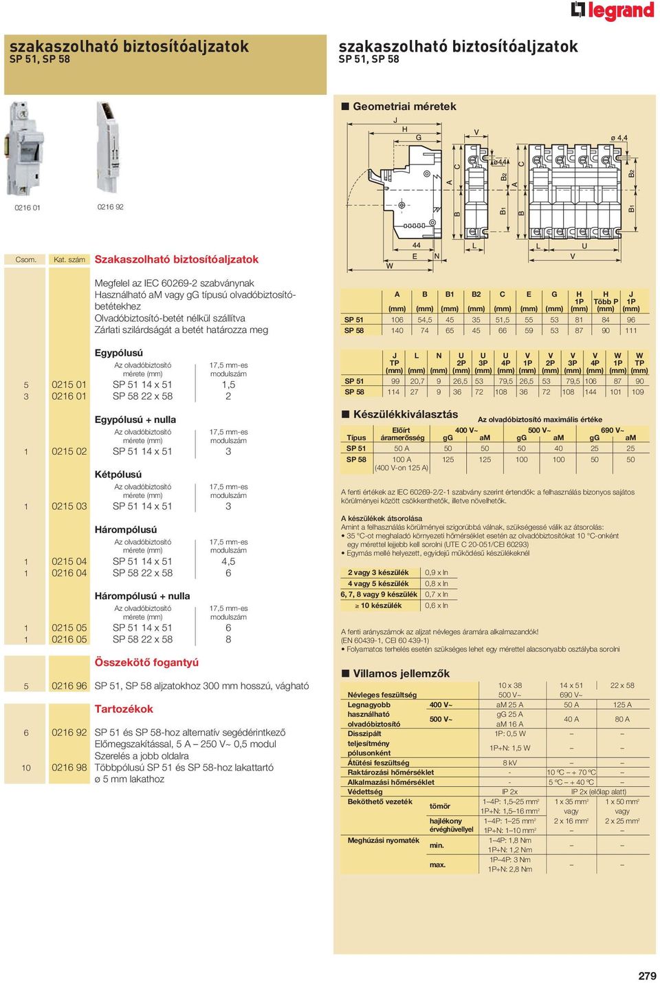 határozza meg Egypólusú Az olvadóbiztosító mérete (mm) 5 0215 01 SP 51 14 x 51 1,5 3 0216 01 SP 58 22 x 58 2 Egypólusú + nulla Az olvadóbiztosító mérete (mm) 1 0215 02 SP 51 14 x 51 3 Kétpólusú Az