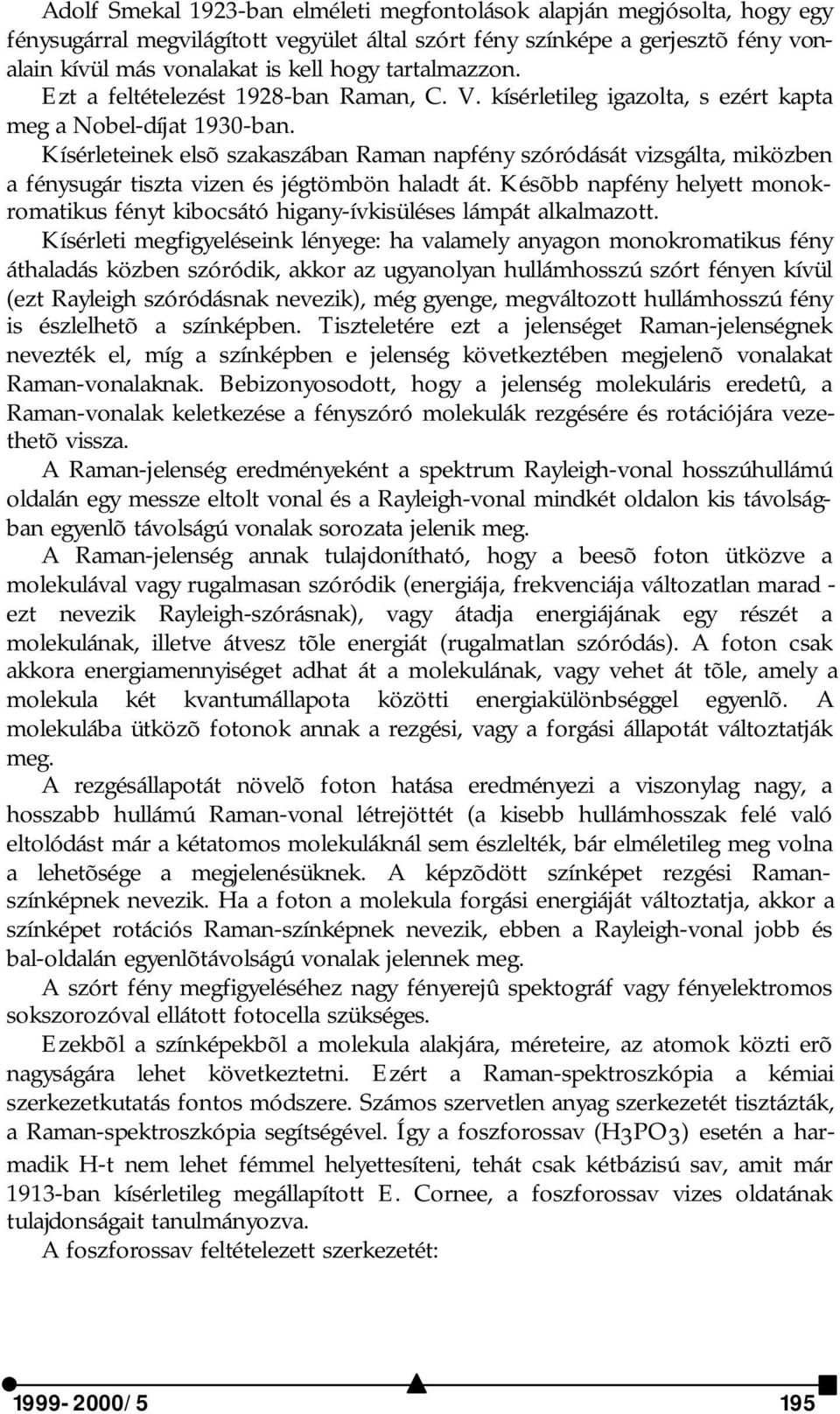 Kísérleteinek elsõ szakaszában Raman napfény szóródását vizsgálta, miközben a fénysugár tiszta vizen és jégtömbön haladt át.