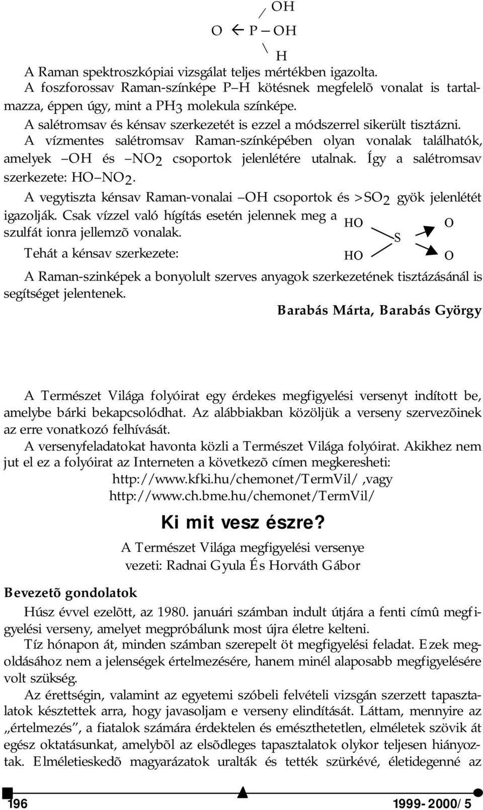 Így a salétromsav szerkezete: HO NO. A vegytiszta kénsav Raman-vonalai OH csoportok és >SO gyök jelenlétét igazolják.