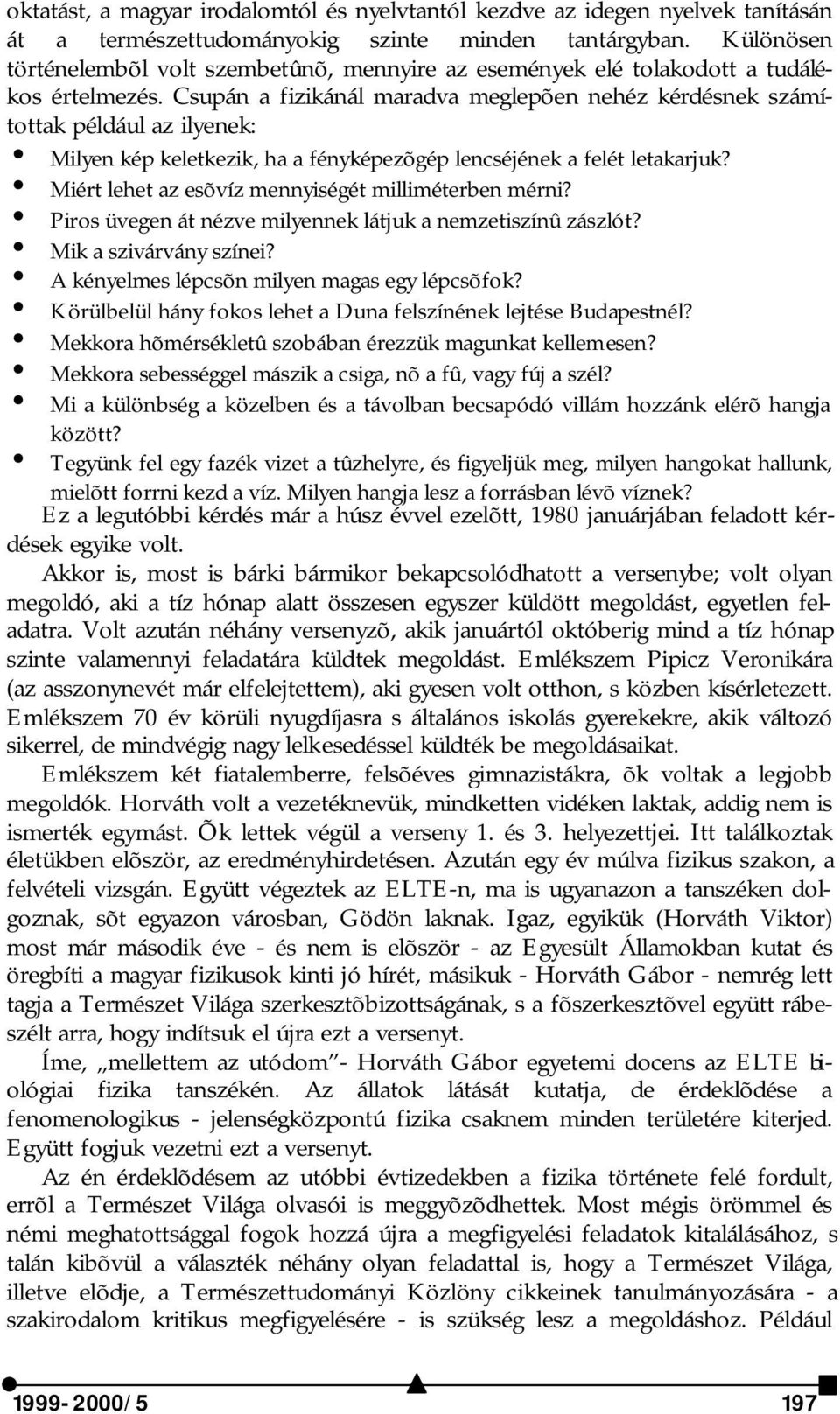 Csupán a fizikánál maradva meglepõen nehéz kérdésnek számítottak például az ilyenek: i Milyen kép keletkezik, ha a fényképezõgép lencséjének a felét letakarjuk?