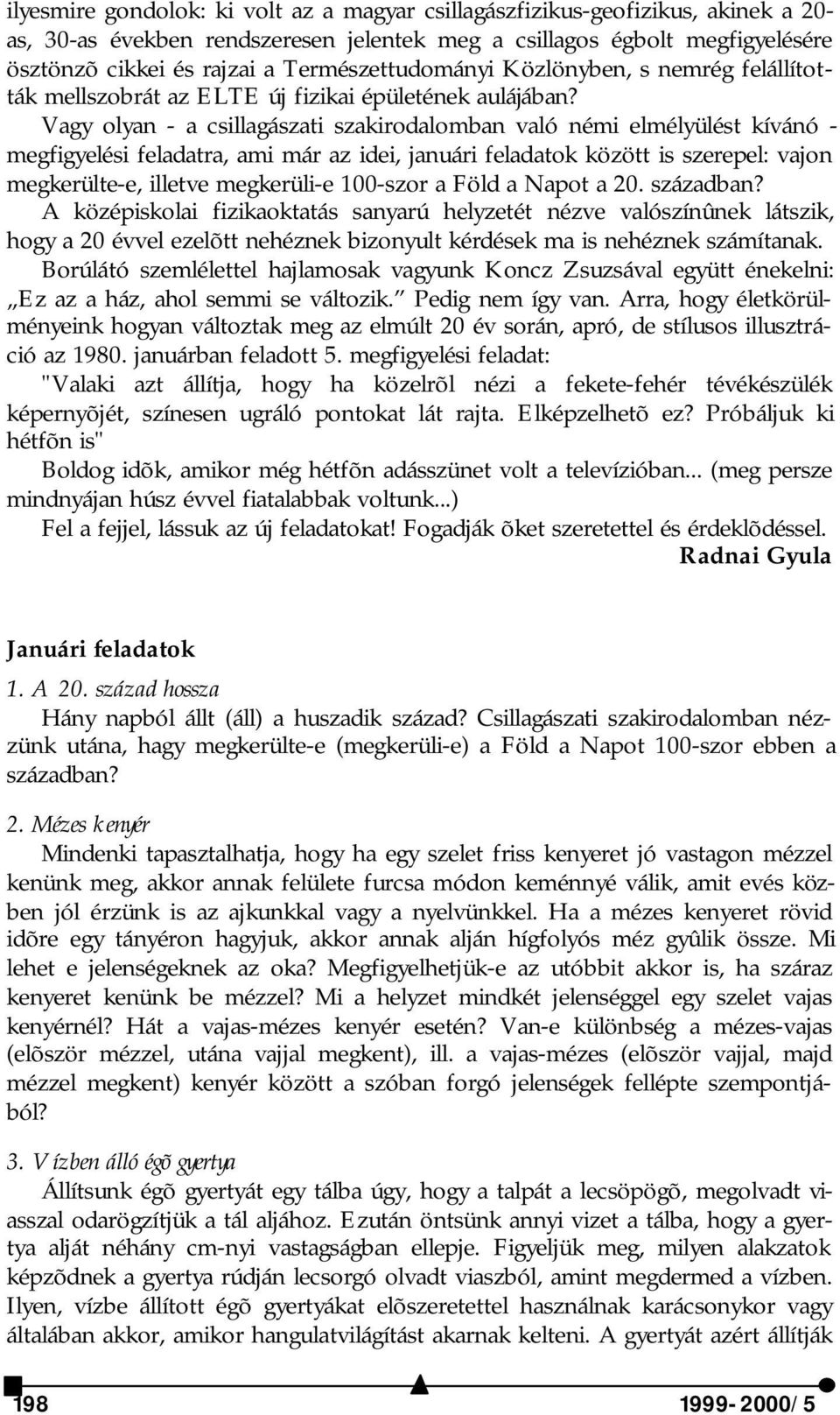 Vagy olyan - a csillagászati szakirodalomban való némi elmélyülést kívánó - megfigyelési feladatra, ami már az idei, januári feladatok között is szerepel: vajon megkerülte-e, illetve megkerüli-e