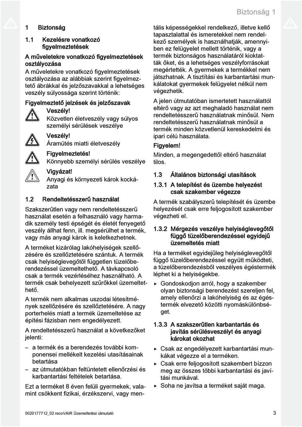 jelzőszavakkal a lehetséges veszély súlyossága szerint történik: Figyelmeztető jelzések és jelzőszavak Veszély! Közvetlen életveszély vagy súlyos személyi sérülések veszélye Veszély!
