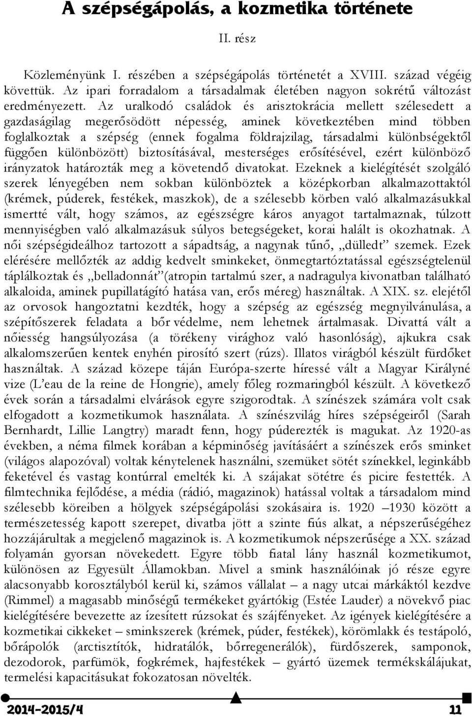 Az uralkodó családok és arisztokrácia mellett szélesedett a gazdaságilag megerősödött népesség, aminek következtében mind többen foglalkoztak a szépség (ennek fogalma földrajzilag, társadalmi