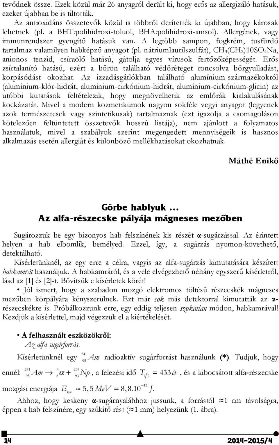 A legtöbb sampon, fogkrém, tusfürdő tartalmaz valamilyen habképző anyagot (pl. nátriumlaurilszulfát), CH 3(CH 2)10SO 4Na, anionos tenzid, csíraölő hatású, gátolja egyes vírusok fertőzőképességét.