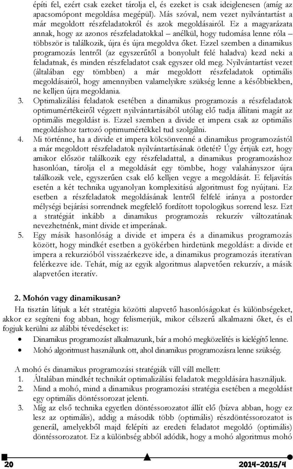 Ez a magyarázata annak, hogy az azonos részfeladatokkal anélkül, hogy tudomása lenne róla többször is találkozik, újra és újra megoldva őket.