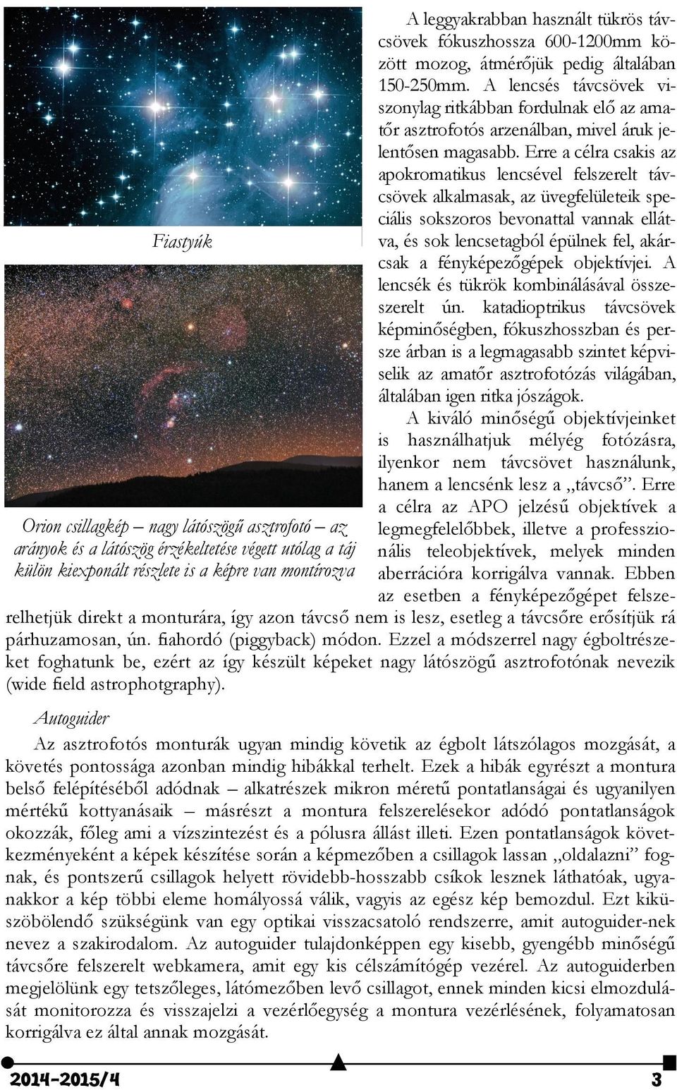 Erre a célra csakis az apokromatikus lencsével felszerelt távcsövek alkalmasak, az üvegfelületeik speciális sokszoros bevonattal vannak ellátva, és sok lencsetagból épülnek fel, akárfiastyúk csak a