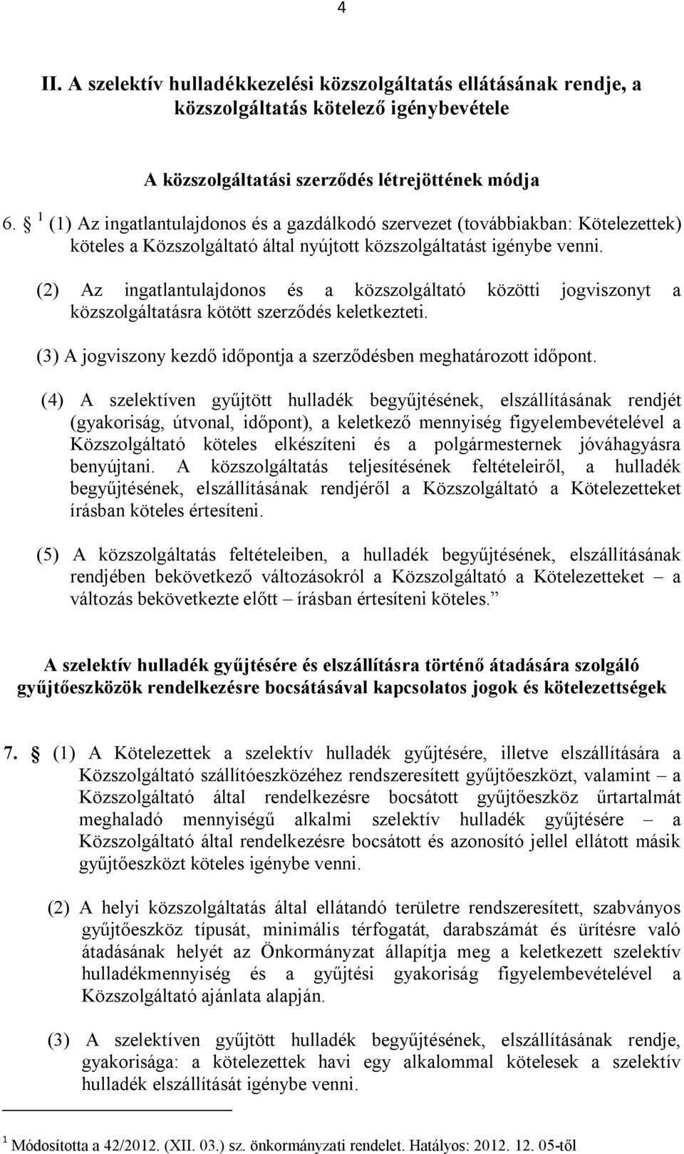 (2) Az ingatlantulajdonos és a közszolgáltató közötti jogviszonyt a közszolgáltatásra kötött szerződés keletkezteti. (3) A jogviszony kezdő időpontja a szerződésben meghatározott időpont.