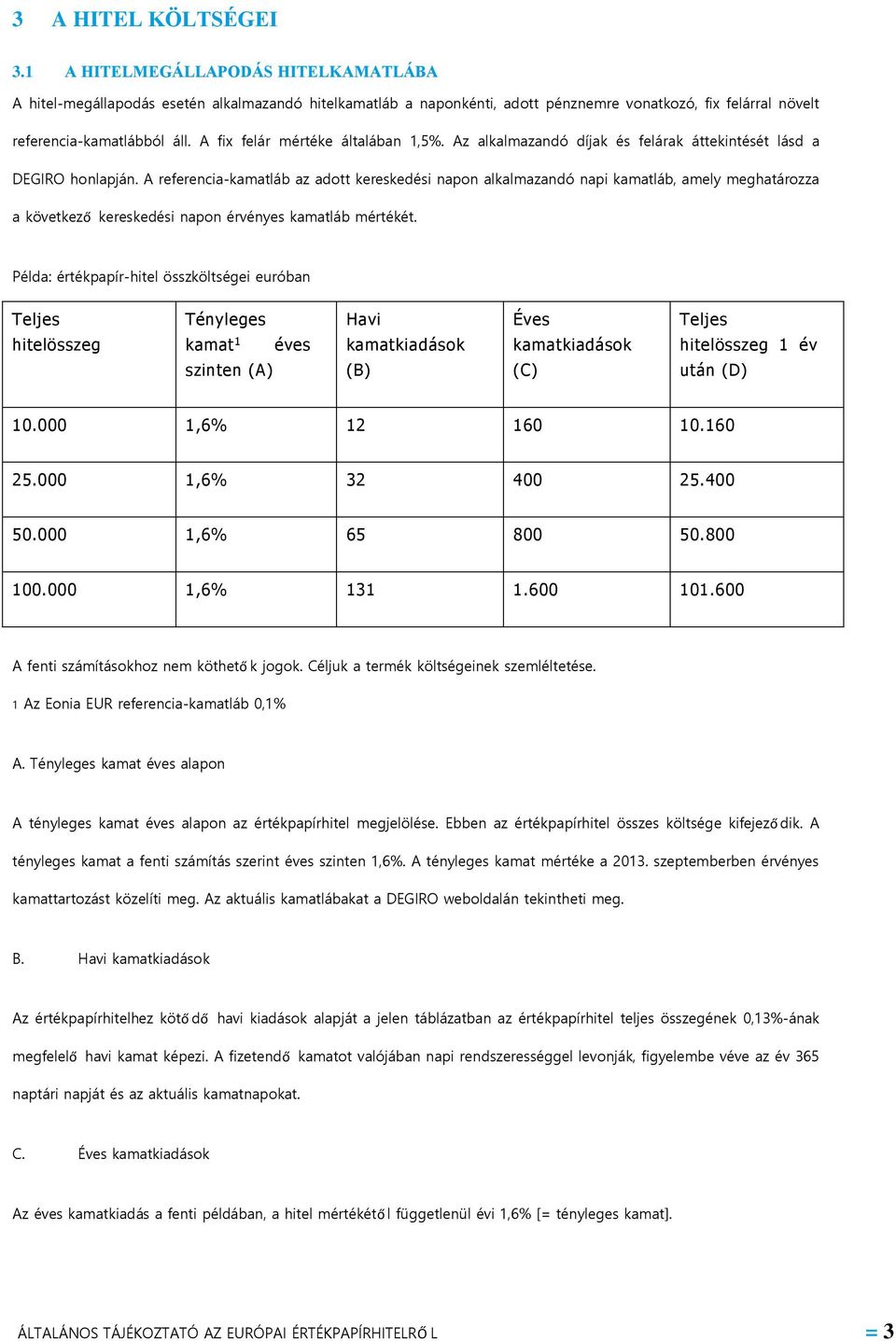 A fix felár mértéke általában 1,5%. Az alkalmazandó díjak és felárak áttekintését lásd a DEGIRO honlapján.