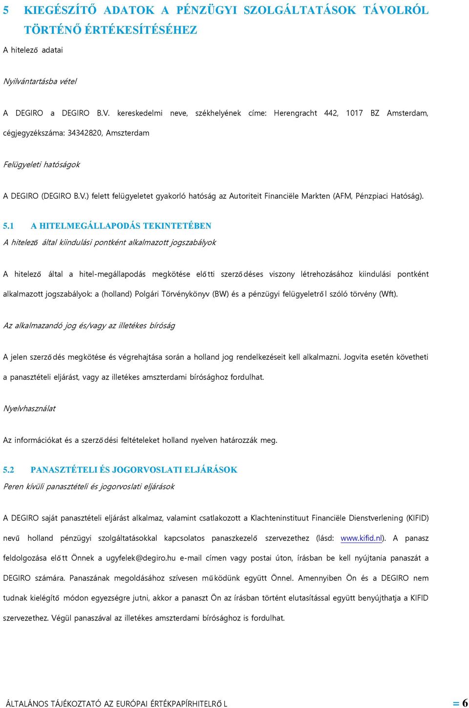kereskedelmi neve, székhelyének címe: Herengracht 442, 1017 BZ Amsterdam, cégjegyzékszáma: 34342820, Amszterdam Felügyeleti hatóságok A DEGIRO (DEGIRO B.V.