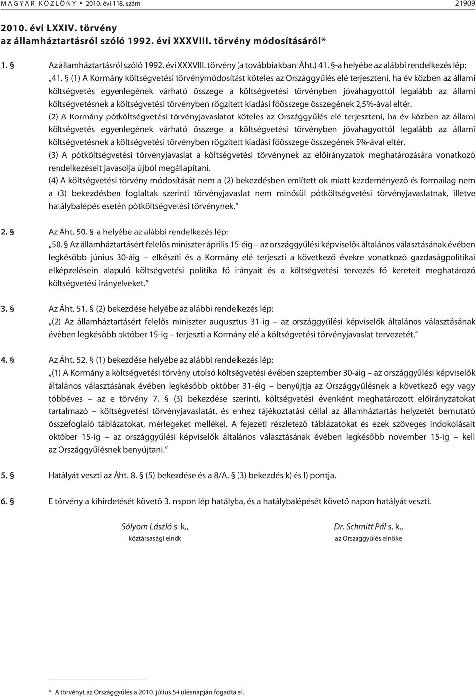 (1) A Kormány költségvetési törvénymódosítást köteles az Országgyûlés elé terjeszteni, ha év közben az állami költségvetés egyenlegének várható összege a költségvetési törvényben jóváhagyottól