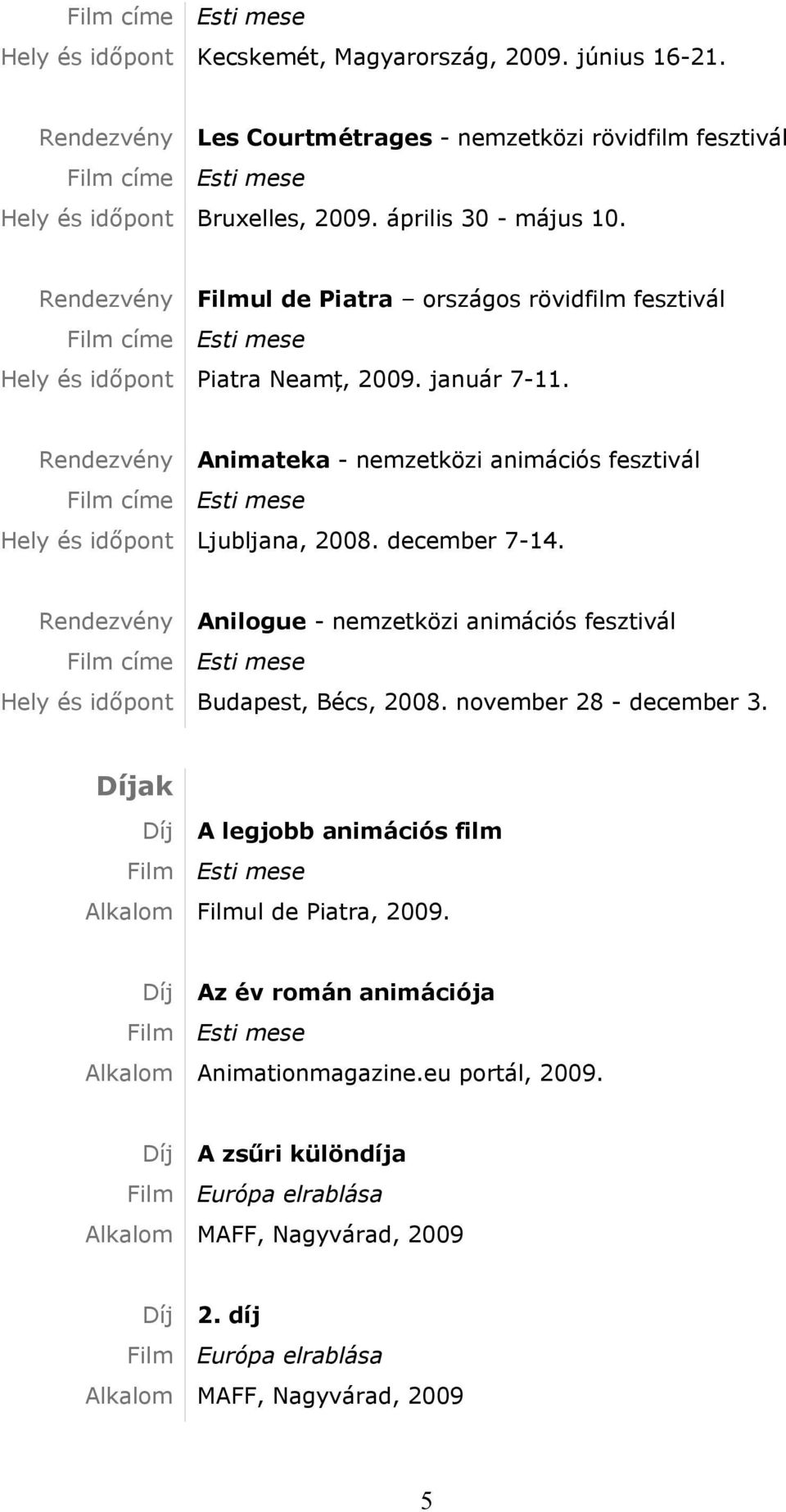 december 7-14. Rendezvény Anilogue - nemzetközi animációs fesztivál Hely és időpont Budapest, Bécs, 2008. november 28 - december 3.