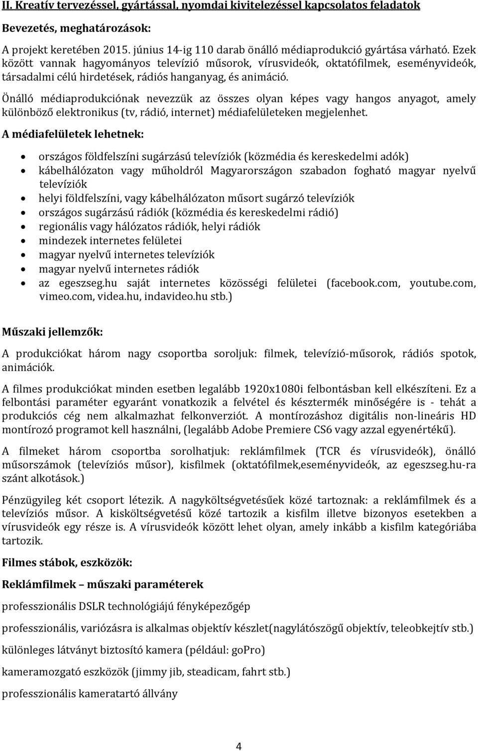 Önálló médiaprodukciónak nevezzük az összes olyan képes vagy hangos anyagot, amely különböző elektronikus (tv, rádió, internet) médiafelületeken megjelenhet.