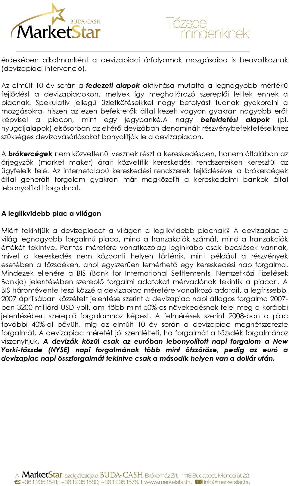 Spekulatív jellegő üzletkötéseikkel nagy befolyást tudnak gyakorolni a mozgásokra, hiszen az ezen befektetık által kezelt vagyon gyakran nagyobb erıt képvisel a piacon, mint egy jegybanké.