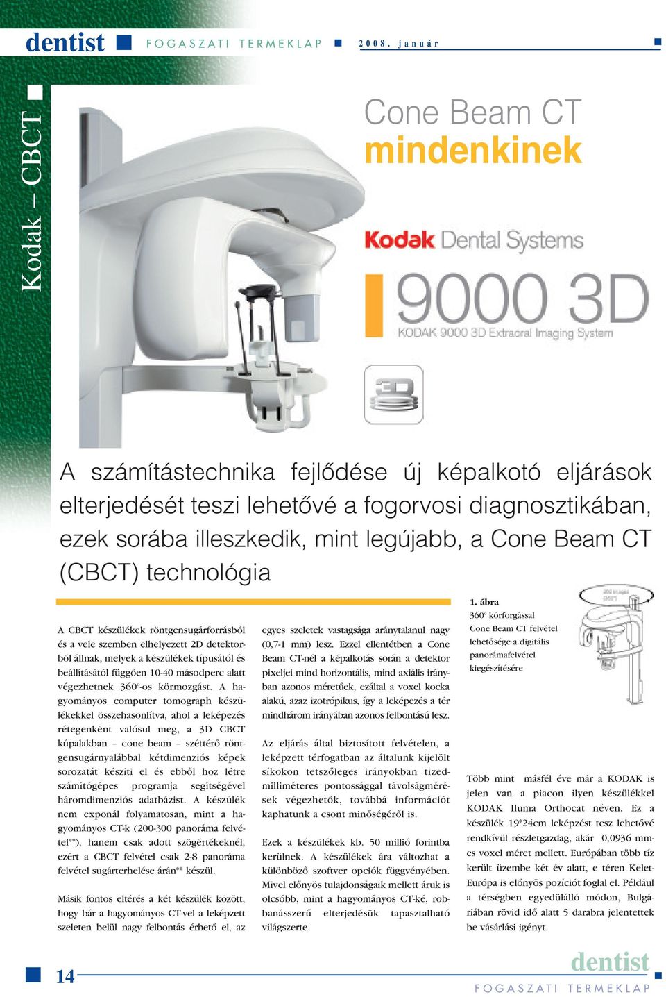 Cone Beam CT (CBCT) technológia A CBCT készülékek röntgensugárforrásból és a vele szemben elhelyezett 2D detektorból állnak, melyek a készülékek típusától és beállításától függôen 10-40 másodperc