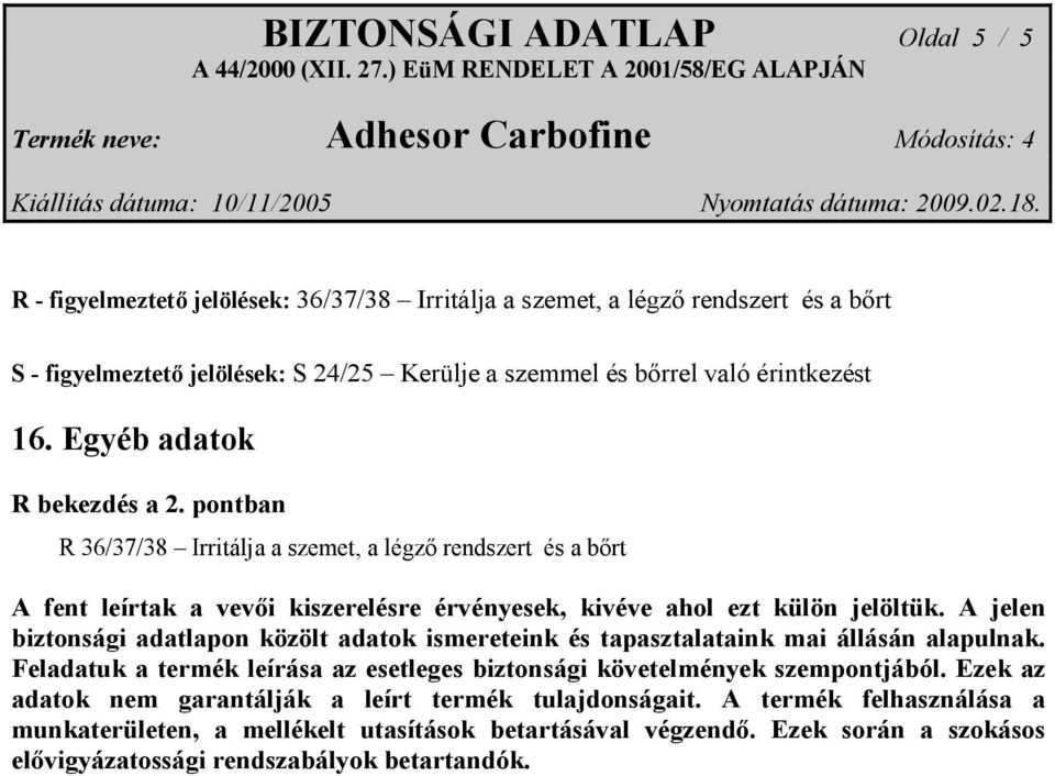 A jelen biztonsági adatlapon közölt adatok ismereteink és tapasztalataink mai állásán alapulnak. Feladatuk a termék leírása az esetleges biztonsági követelmények szempontjából.