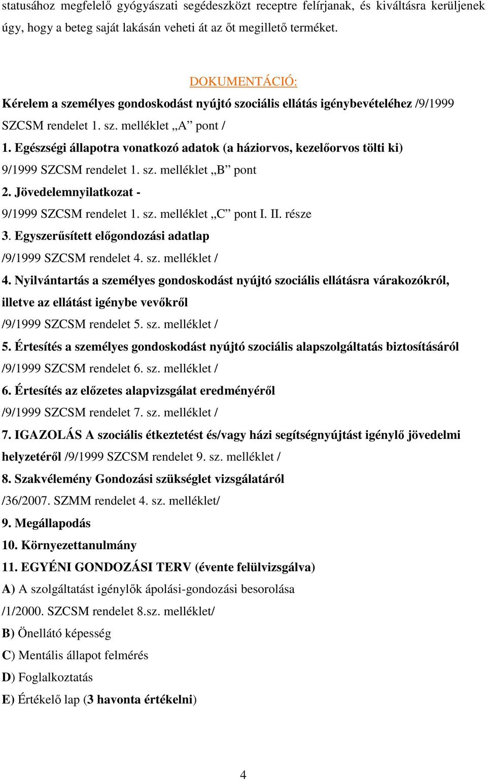 Egészségi állapotra vonatkozó adatok (a háziorvos, kezelőorvos tölti ki) 9/1999 SZCSM rendelet 1. sz. melléklet B pont 2. Jövedelemnyilatkozat - 9/1999 SZCSM rendelet 1. sz. melléklet C pont I. II.