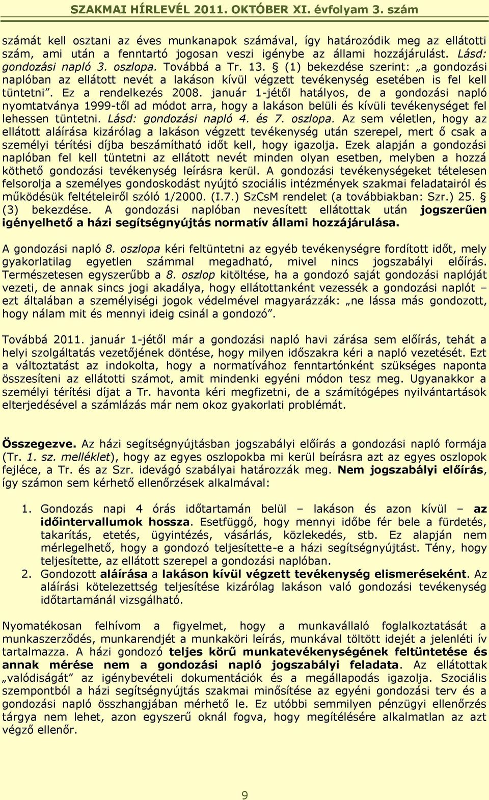 január 1-jétől hatályos, de a gondozási napló nyomtatványa 1999-től ad módot arra, hogy a lakáson belüli és kívüli tevékenységet fel lehessen tüntetni. Lásd: gondozási napló 4. és 7. oszlopa.