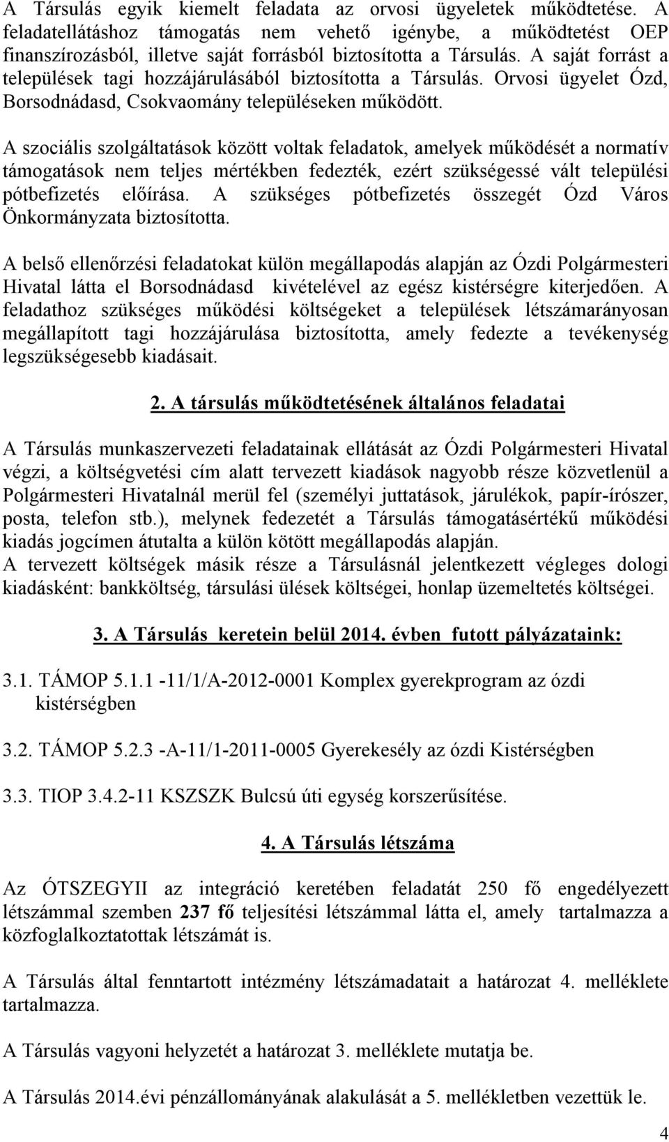 A saját forrást a települések tagi hozzájárulásából biztosította a Társulás. Orvosi ügyelet Ózd, Borsodnádasd, Csokvaomány településeken működött.