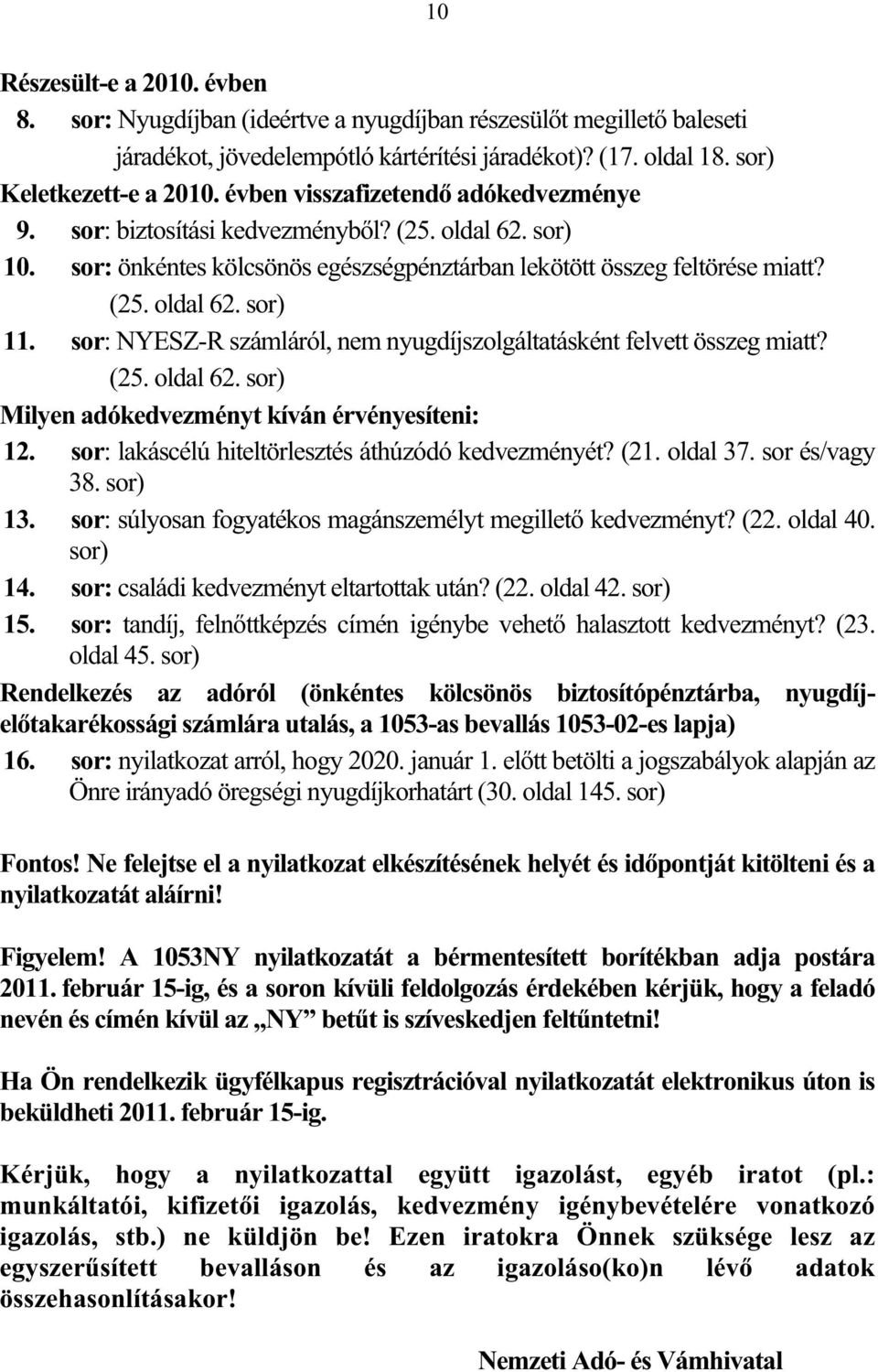 sor: NYESZ-R számláról, nem nyugdíjszolgáltatásként felvett összeg miatt? (25. oldal 62. sor) Milyen adókedvezményt kíván érvényesíteni: 12. sor: lakáscélú hiteltörlesztés áthúzódó kedvezményét? (21.