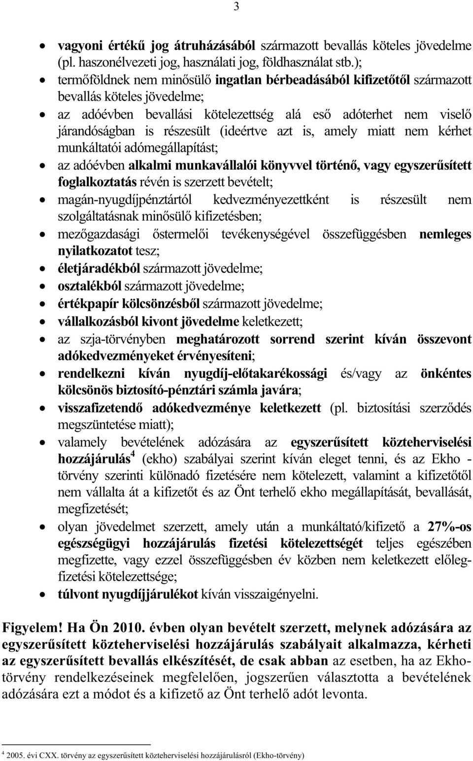 azt is, amely miatt nem kérhet munkáltatói adómegállapítást; az adóévben alkalmi munkavállalói könyvvel történ, vagy egyszersített foglalkoztatás révén is szerzett bevételt; magán-nyugdíjpénztártól