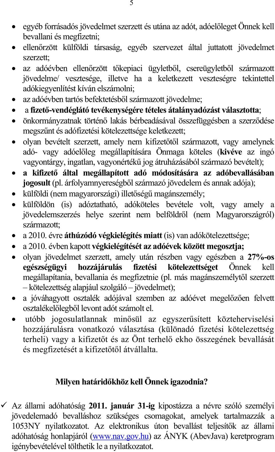 származott jövedelme; a fizet-vendéglátó tevékenységére tételes átalányadózást választotta; önkormányzatnak történ lakás bérbeadásával összefüggésben a szerzdése megsznt és adófizetési kötelezettsége