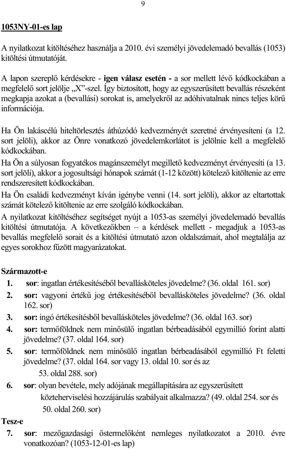 Így biztosított, hogy az egyszersített bevallás részeként megkapja azokat a (bevallási) sorokat is, amelyekrl az adóhivatalnak nincs teljes kör információja.