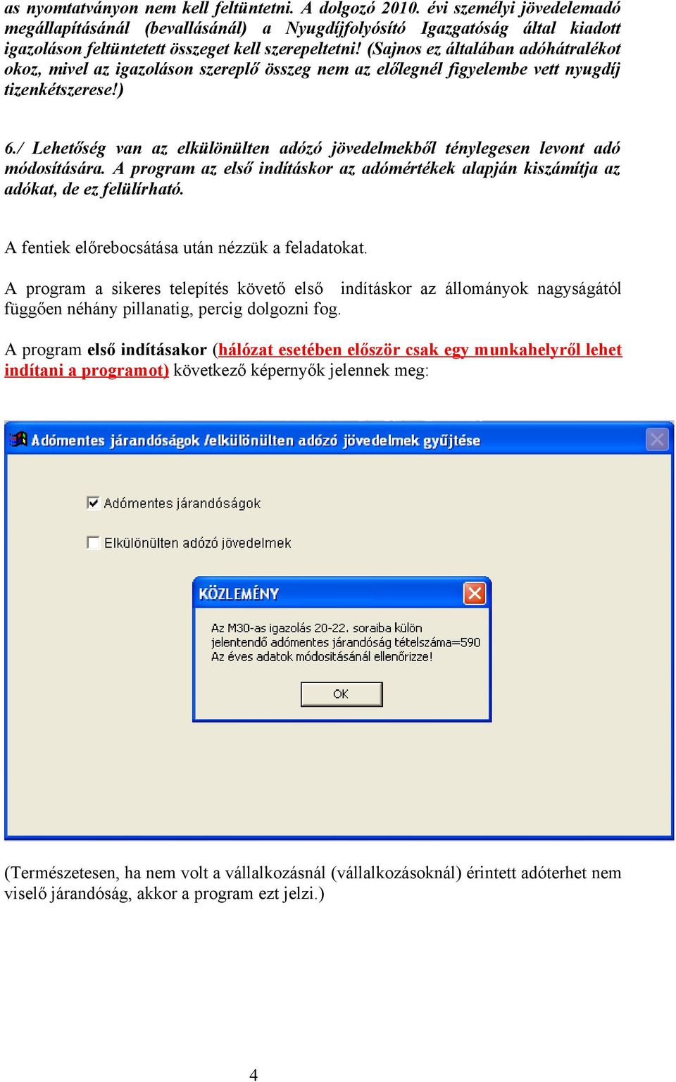 (Sajnos ez általában adóhátralékot okoz, mivel az igazoláson szereplő összeg nem az előlegnél figyelembe vett nyugdíj tizenkétszerese!) 6.